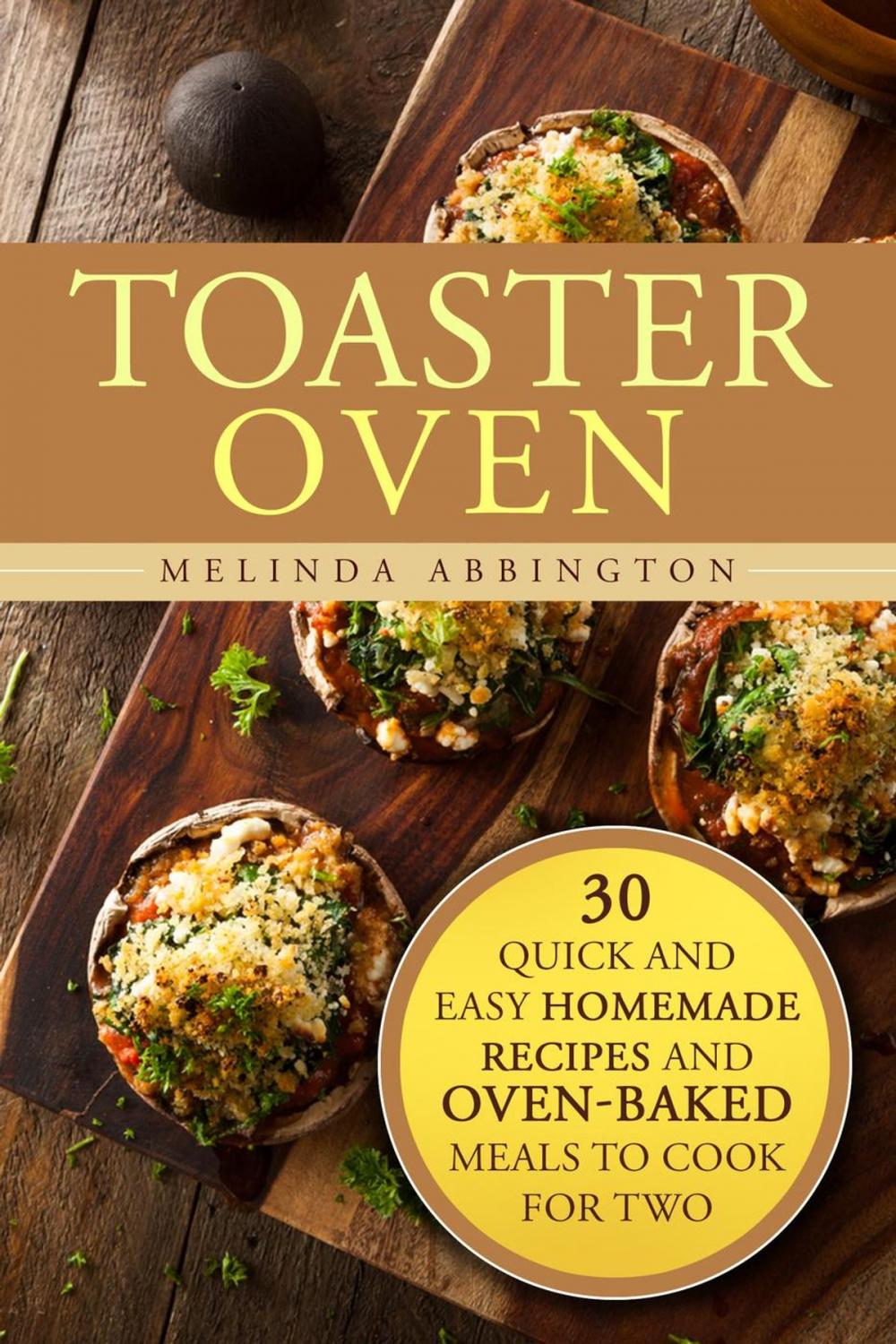 Big bigCover of Toaster Oven: 30 Quick and Easy Homemade Recipes and Oven-Baked Meals to Cook for Two