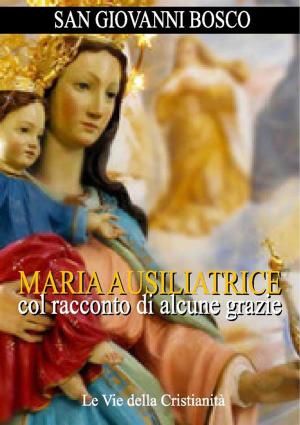 Cover of the book Maria Ausiliatrice col racconto di alcune grazie by Ulisse Bacci