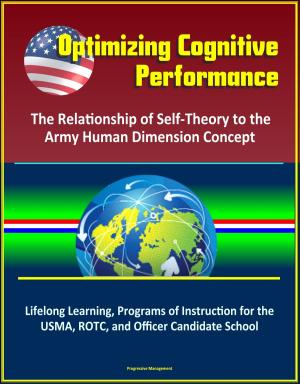Cover of the book Optimizing Cognitive Performance: The Relationship of Self-Theory to the Army Human Dimension Concept - Lifelong Learning, Programs of Instruction for the USMA, ROTC, and Officer Candidate School by Progressive Management