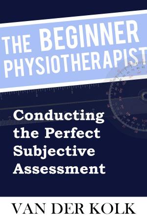 Cover of the book The Beginner Physiotherapist - Conducting the Perfect Subjective Assessment by Dionne Fields
