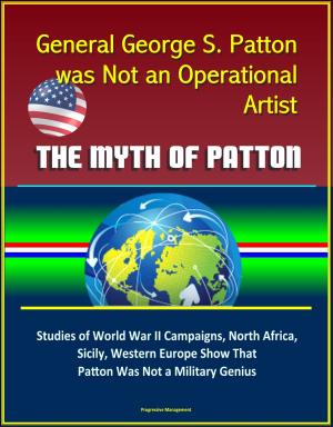 Cover of the book General George S. Patton was Not an Operational Artist: The Myth of Patton: Studies of World War II Campaigns, North Africa, Sicily, Western Europe Show That Patton Was Not a Military Genius by Stephen Haller, John Martini