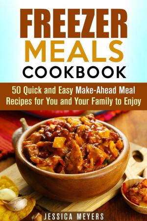 Cover of Freezer Meals Cookbook: 50 Quick and Easy Make-Ahead Meal Recipes for You and Your Family to Enjoy