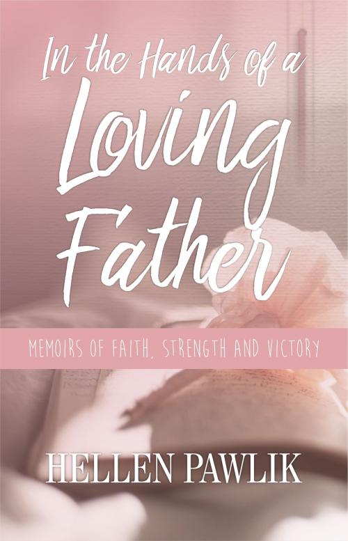 Cover of the book In the Hands of a Loving Father: Memoirs of faith, strength and victory by Hellen Pawlik, Hellen Pawlik