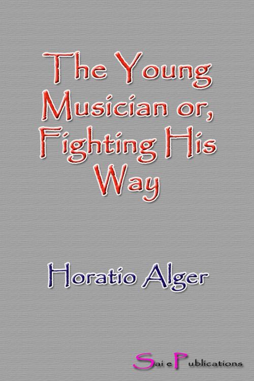 Cover of the book The Young Musician or, Fighting His Way by Horatio Alger, Sai ePublications