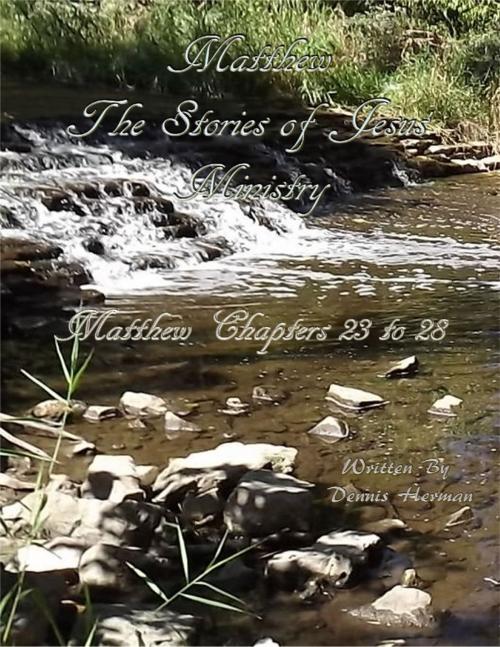 Cover of the book Matthew: The Stories of Jesus' Ministry: Matthew Chapters 23 to 28 by Dennis Herman, Lulu.com