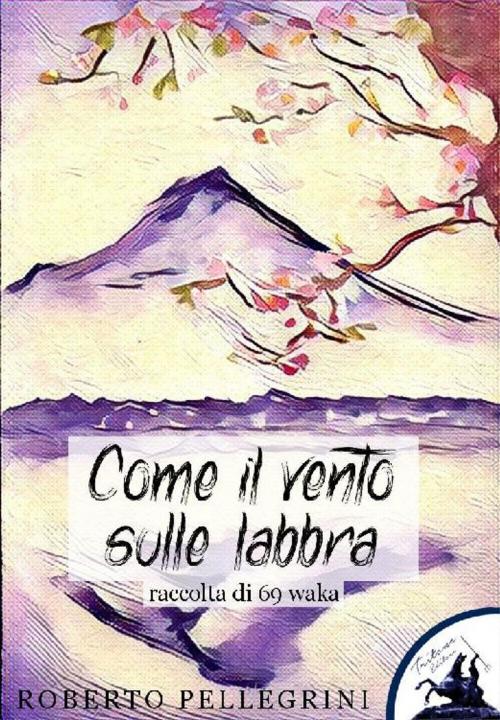 Cover of the book Come il vento sulle labbra by Roberto Pellegrini, Madame Trebien, Tritone Editore