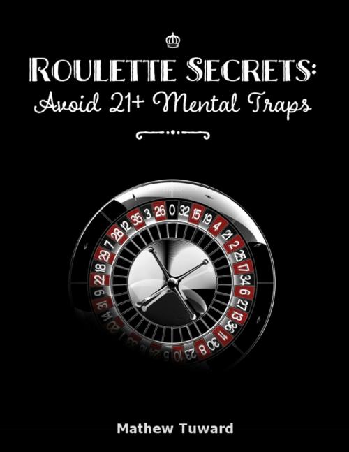 Cover of the book Roulette Secrets: Avoid 21+ Mental Traps by Mathew Tuward, Lulu.com