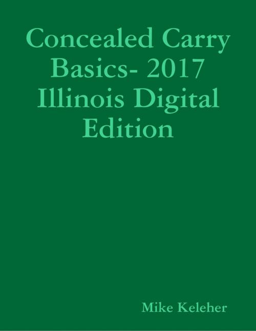 Cover of the book Concealed Carry Basics- 2017 Illinois Digital Edition by Mike Keleher, Lulu.com