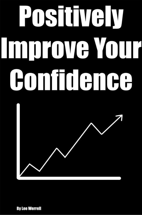 Cover of the book Positively Improve Your Confidence by Lee Werrell, Lee Werrell