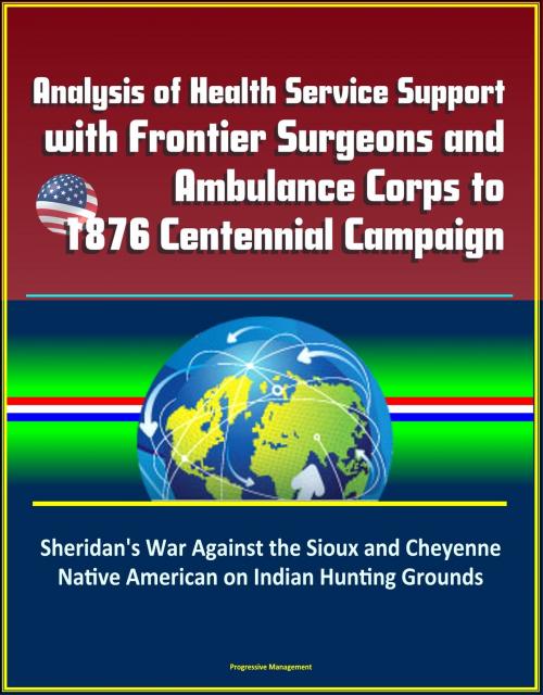 Cover of the book Analysis of Health Service Support with Frontier Surgeons and Ambulance Corps to 1876 Centennial Campaign: Sheridan's War Against the Sioux and Cheyenne Native American on Indian Hunting Grounds by Progressive Management, Progressive Management