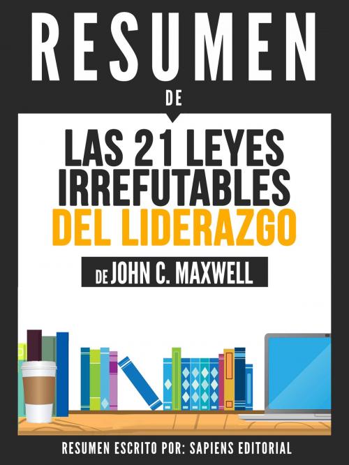 Cover of the book Las 21 Leyes Irrefutables Del Liderazgo: Siga Estas Leyes Y La Gente Lo Seguira A Usted (The 21 Irrefutable Laws Of Leadership) - Resumen Del Libro De John C. Maxwell by Sapiens Editorial, Sapiens Editorial