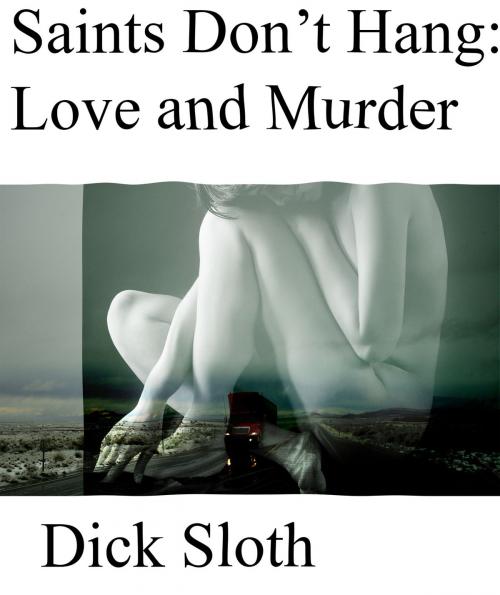 Cover of the book Saints Don't Hang: Love and Murder by Dick Sloth, Dick Sloth