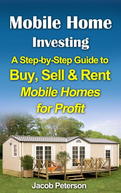 Cover of the book Mobile Home Investing: A Step-by-Step Guide to Buy, Sell & Rent Mobile Homes for Profit by Jacob Peterson, Guava Books