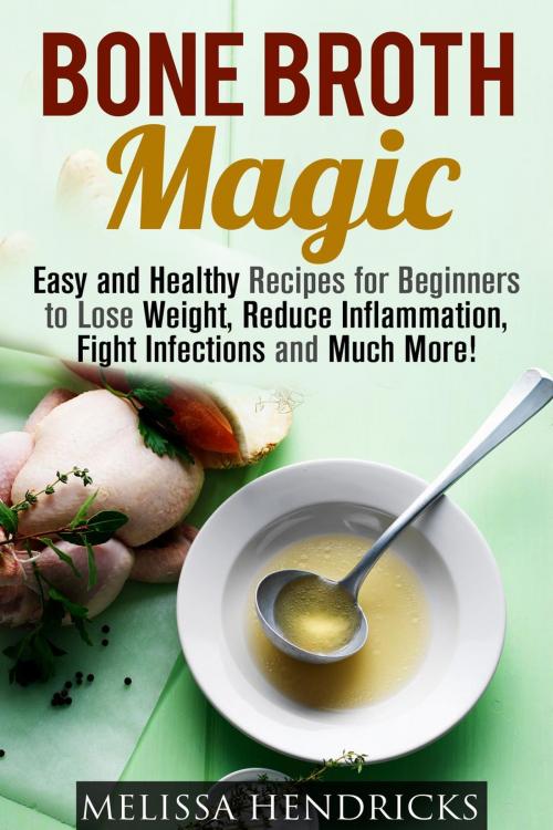 Cover of the book Bone Broth Magic: Easy and Healthy Recipes for Beginners to Lose Weight, Reduce Inflammation, Fight Infections and Much More! by Melissa Hendricks, Guava Books