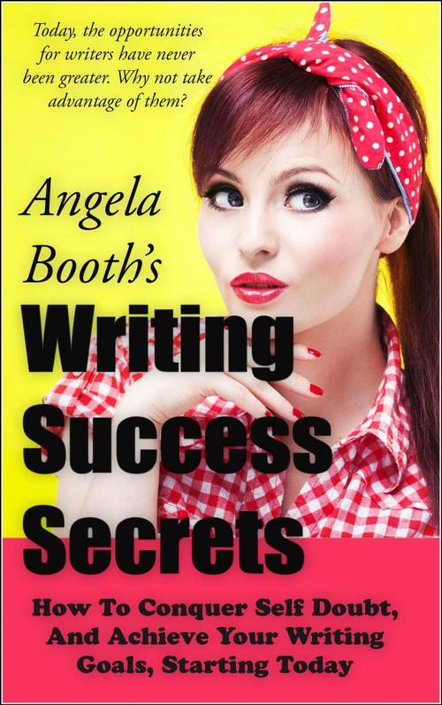 Cover of the book Writing Success Secrets: How To Conquer Self Doubt, And Achieve Your Writing Goals, Starting Today by Angela Booth, Angela Booth