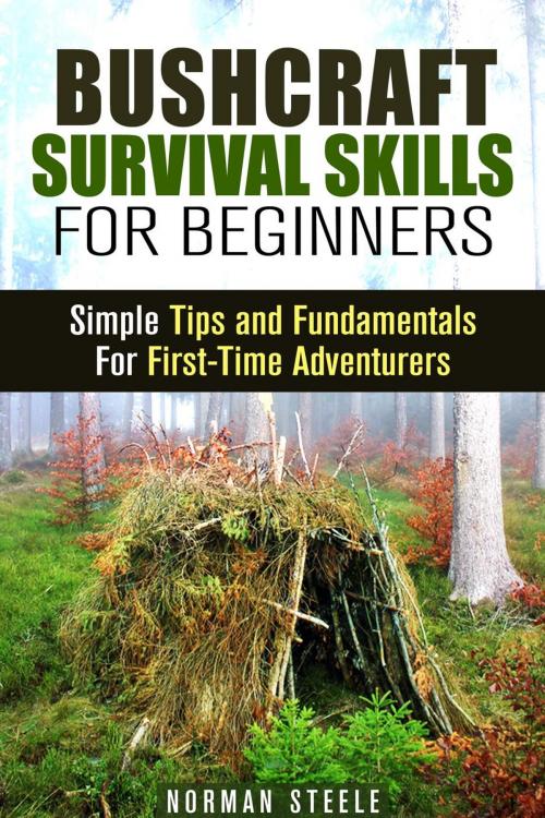 Cover of the book Bushcraft Survival Skills for Beginners: Simple Tips and Fundamentals for First-Time Adventurers by Norman Steele, Guava Books