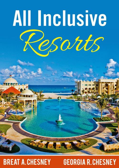 Cover of the book All Inclusive Resorts by Breat A. Chesney, Georgia R. Chesney, Breat & Georgia Chesney