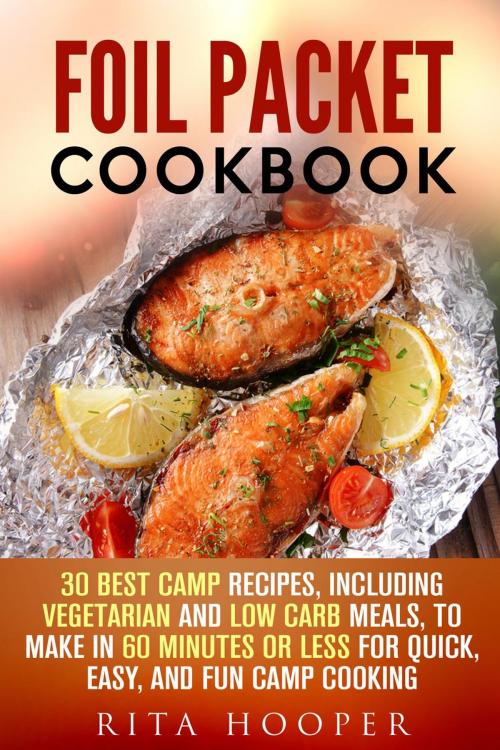 Cover of the book Foil Packet Cookbook: 30 Best Camp Recipes, Including Vegetarian and Low Carb Meals, to Make in 60 Minutes or Less for Quick, Easy, and Fun Camp Cooking by Rita Hooper, Guava Books