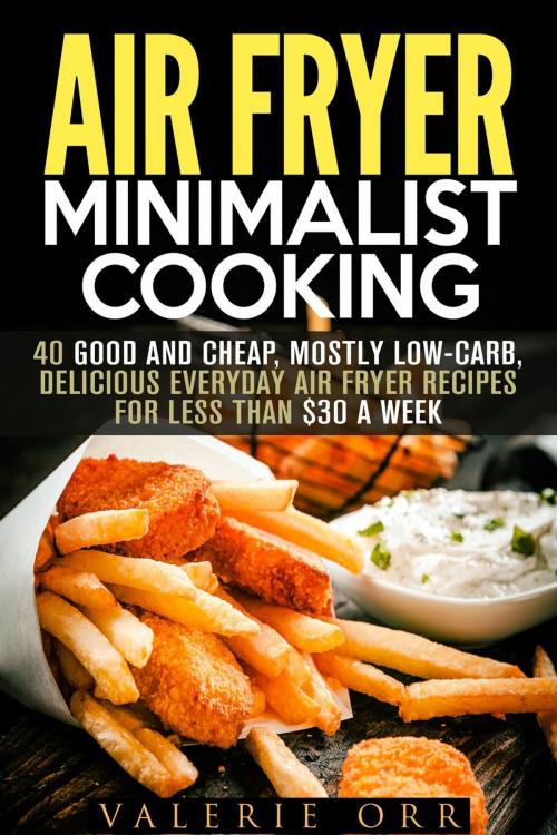 Cover of the book Air Fryer Minimalist Cooking: 40 Good and Cheap, Mostly Low-Carb, Delicious Everyday Air Fryer Recipes for Less than $30 a Week by Valerie Orr, Guava Books