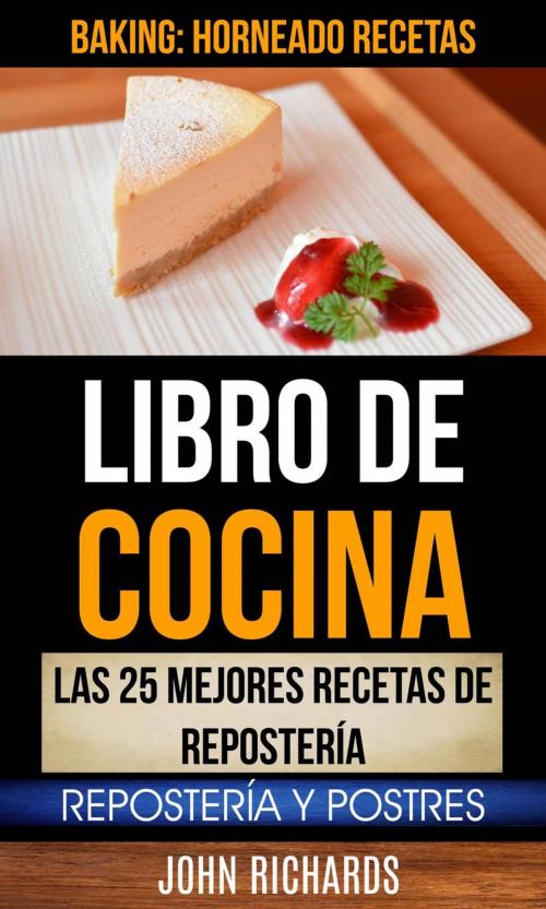 Cover of the book Libro De Cocina: Las 25 mejores recetas de repostería: Repostería y Postres (Baking: Horneado Recetas) by John Richards, Babelcube Inc.