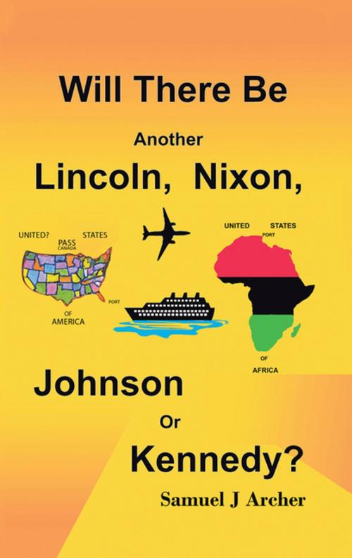 Cover of the book Will There Be Another Lincoln, Nixon, Johnson or Kennedy? by Samuel J Archer, AuthorHouse