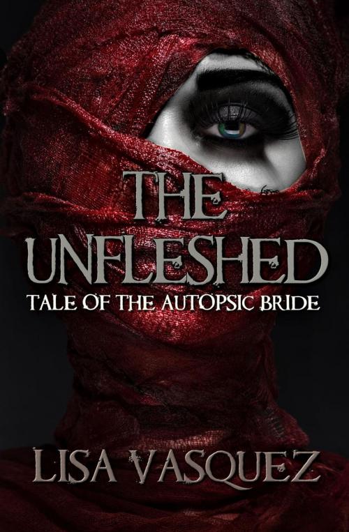 Cover of the book The Unfleshed: Tale of the Autopsic Bride by Lisa Vasquez, Lisa Vasquez