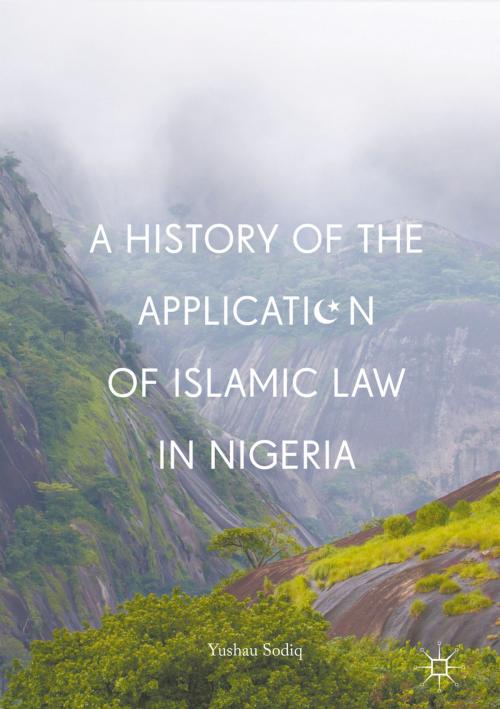 Cover of the book A History of the Application of Islamic Law in Nigeria by Yushau Sodiq, Springer International Publishing