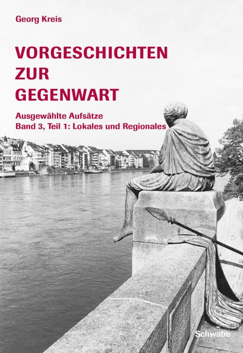 Cover of the book Vorgeschichten zur Gegenwart - Ausgewählte Aufsätze Band 3, Teil 1: Lokales und Regionales by Georg Kreis, Schwabe Verlag Basel