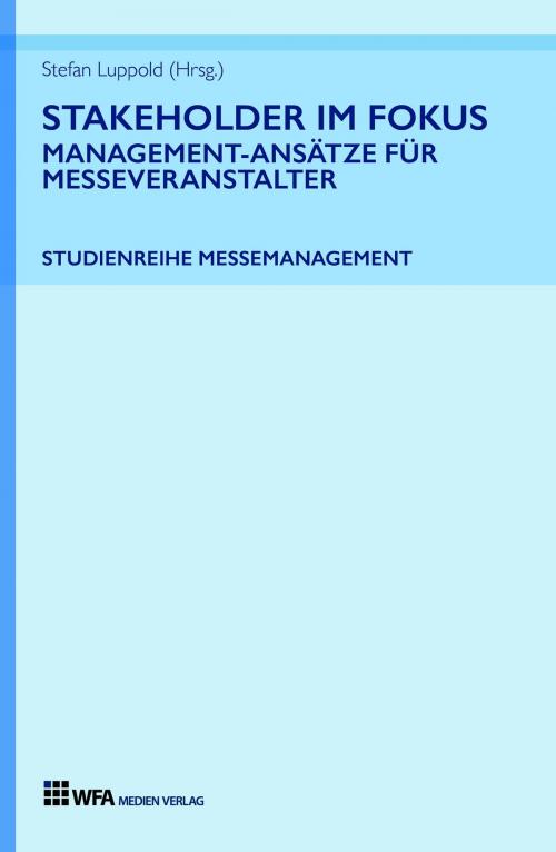 Cover of the book Stakeholder im Fokus: Management-Ansätze für Messeveranstalter by Stefan Luppold, Tobias Hönig, Elisabeth Gödde, Klaus Riedel, Isabell Maurer, Patrick Haag, Lisa Ruetz, WFA Medien Verlag