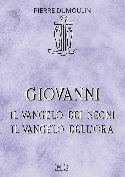 Cover of the book Giovanni.Il vangelo dei Segni Il vangelo dell'ora by Pierre Dumoulin, Alfio Filippi, EDB - Edizioni Dehoniane Bologna