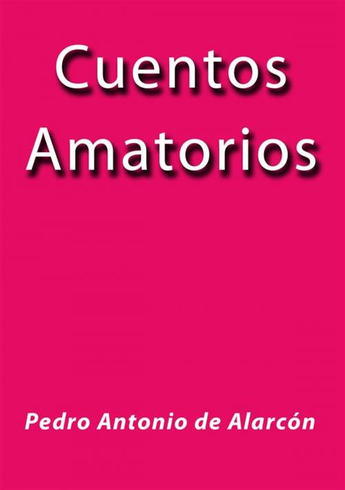 Cover of the book Cuentos amatorios by Pedro Antonio de Alarcón, Pedro Antonio de Alarcón