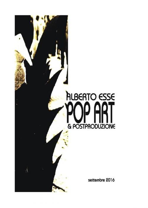 Cover of the book Pop Art & postproduzione completo by Alberto Esse, Alberto Esse