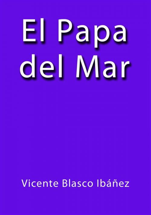 Cover of the book El papa del mar by Vicente Blasco Ibáñez, Vicente Blasco Ibáñez