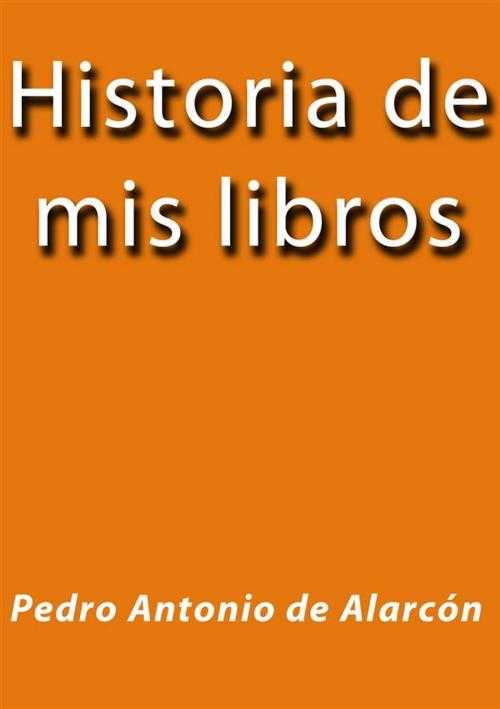 Cover of the book Historia de mis libros by Pedro Antonio de Alarcón, Pedro Antonio de Alarcón