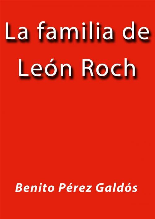 Cover of the book La familia de Leon Roch by Benito Pérez Galdós, Benito Pérez Galdós