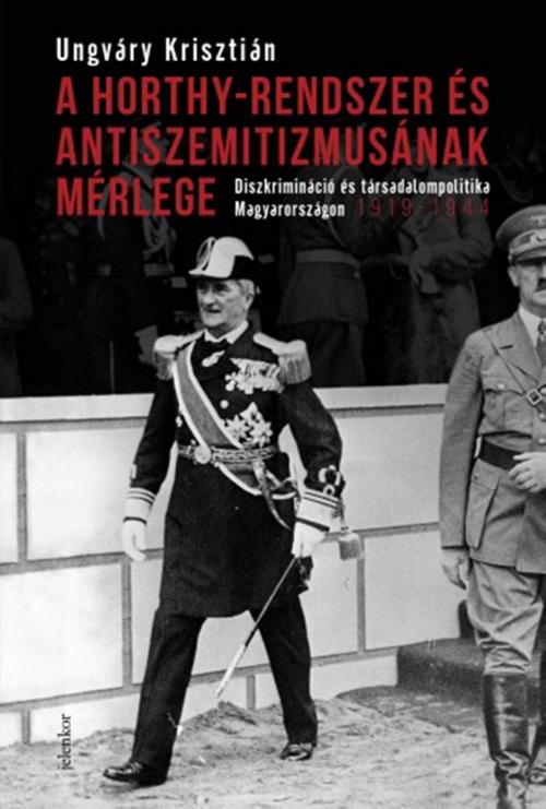Cover of the book A Horthy-rendszer és antiszemitizmusának mérlege by Ungváry Krisztián, Jelenkor Kiadó