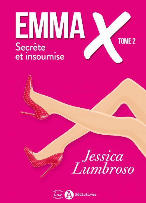 Cover of the book Emma X, Secrète et insoumise 2 by Jessica Lumbroso, Addictives – Luv