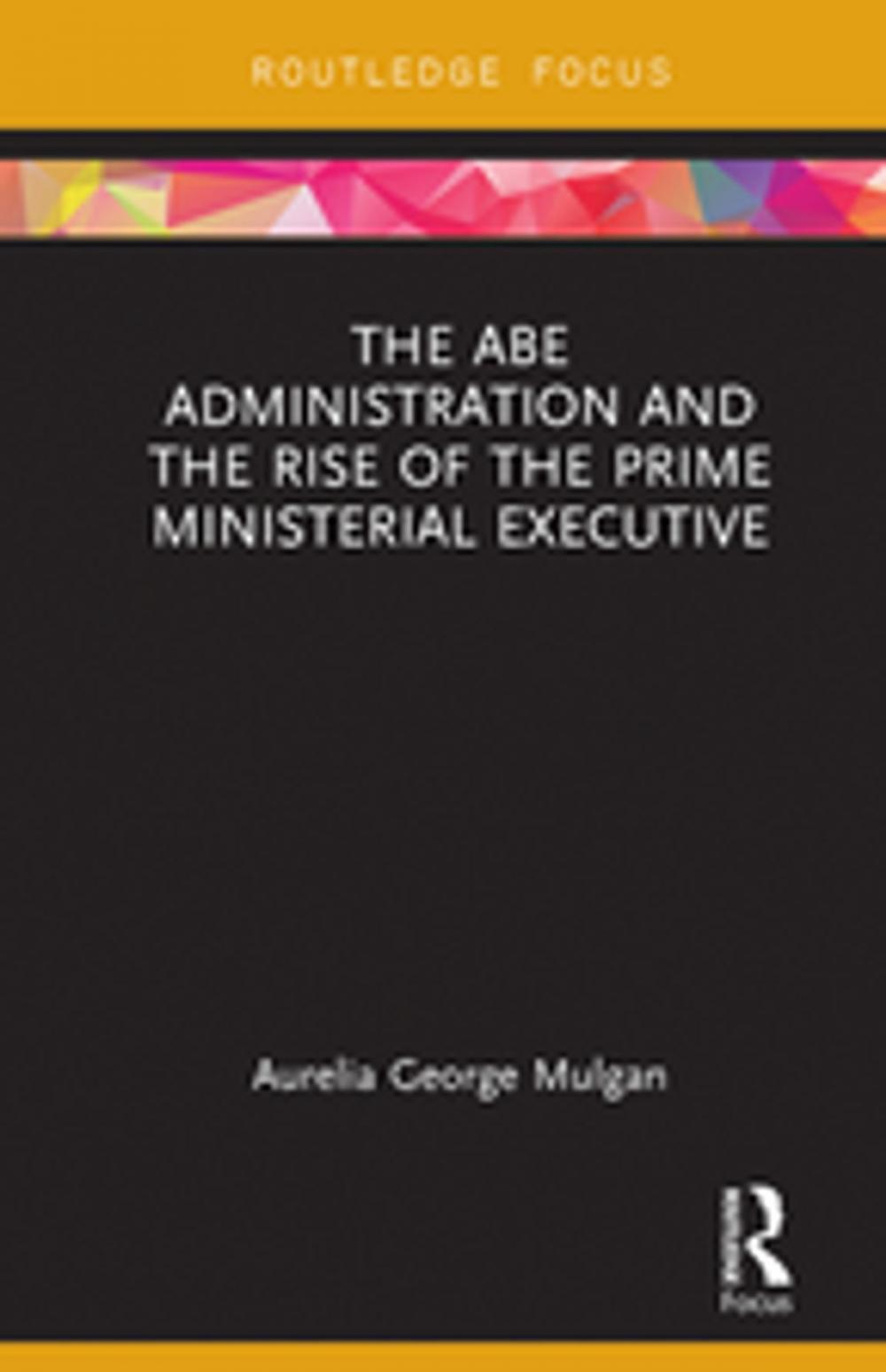 Big bigCover of The Abe Administration and the Rise of the Prime Ministerial Executive