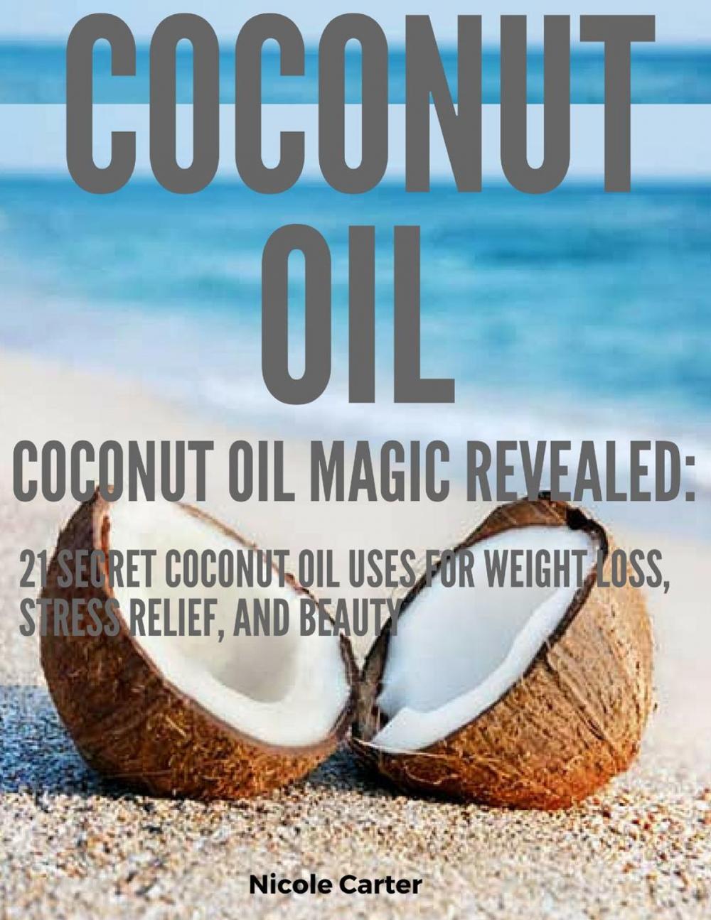 Big bigCover of Coconut Oil: Coconut Oil Magic Revealed: 21 Secret Coconut Oil Uses for Weight Loss, Stress Relief, and Beauty