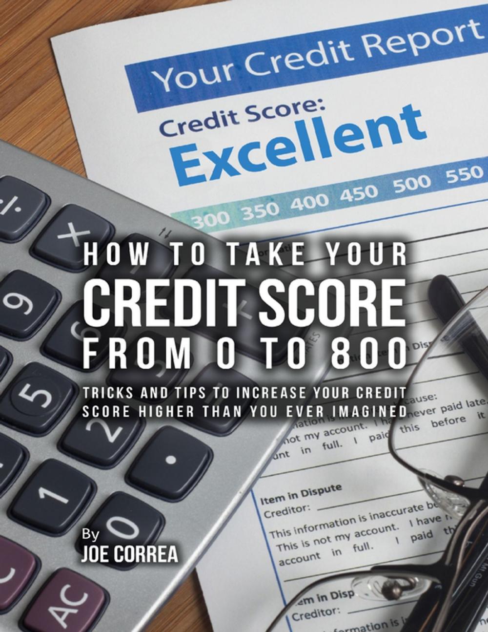 Big bigCover of How to Take Your Credit Score from 0 to 800: Tricks and Tips to Increase Your Credit Score Higher Than You Ever Imagined