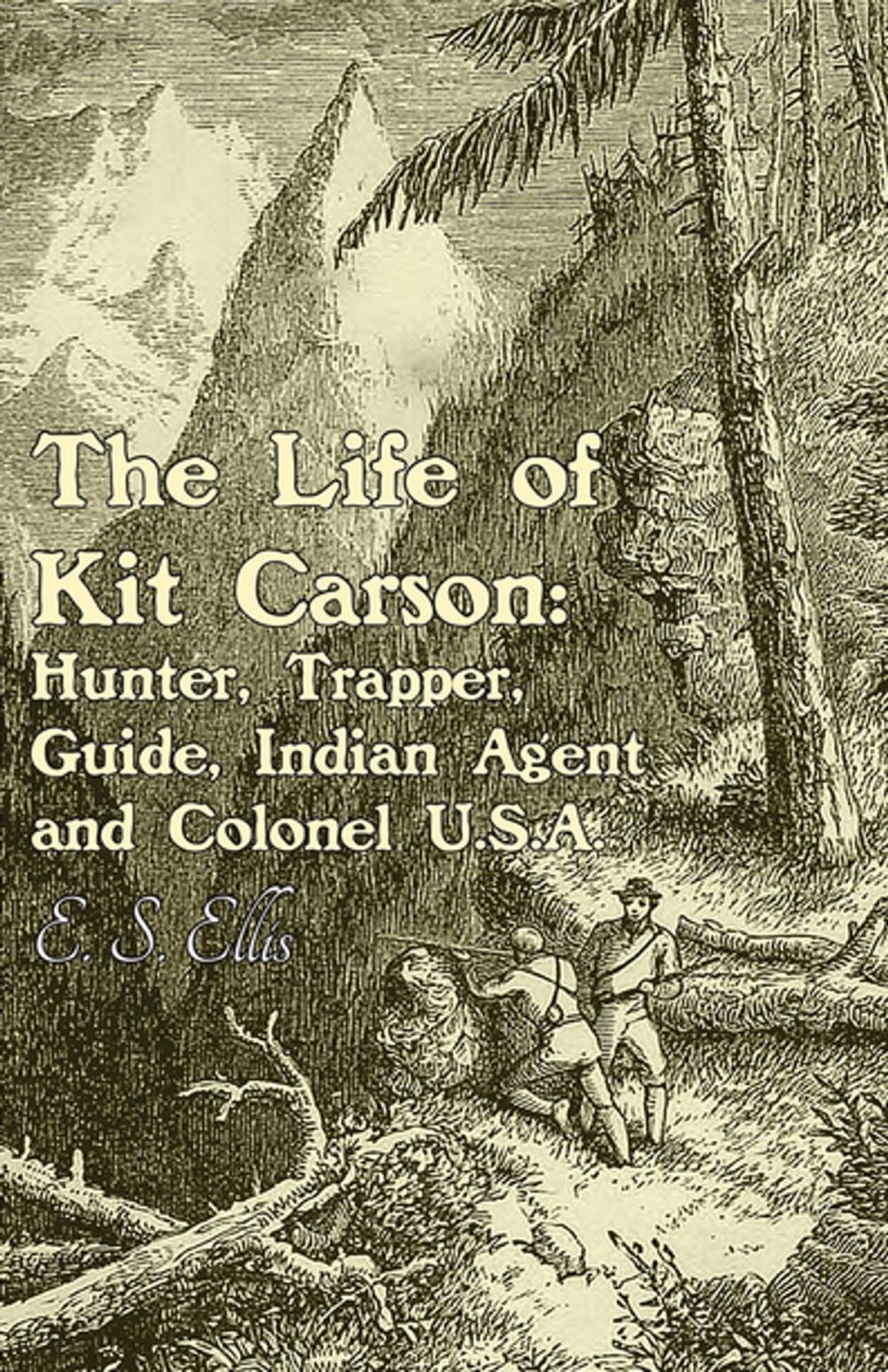 Big bigCover of The Life of Kit Carson: Hunter, Trapper, Guide, Indian Agent and Colonel U.S.A