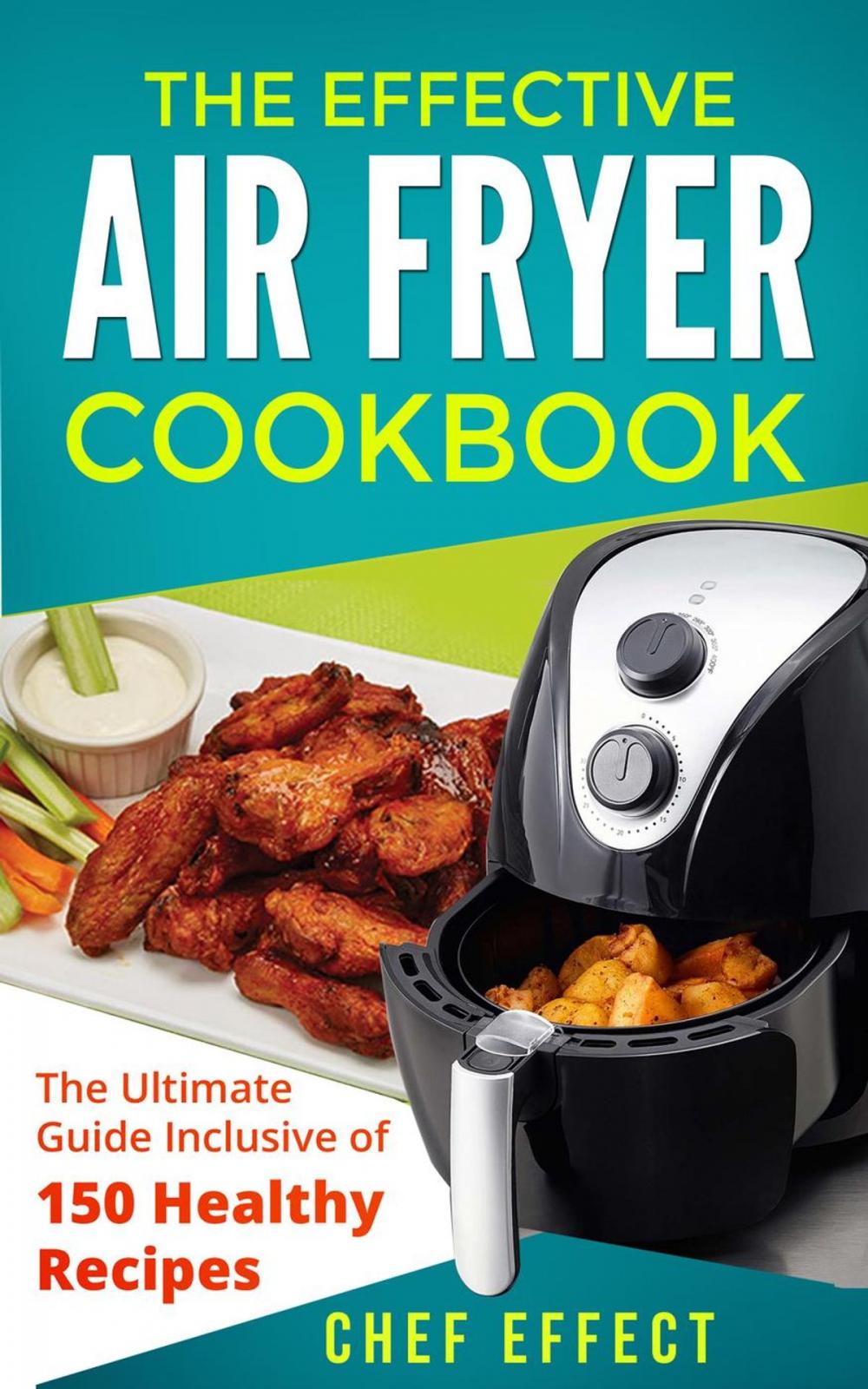 Big bigCover of The Effective Air Fryer Cookbook: The Ultimate Guide Inclusive of 150 Healthy Recipes