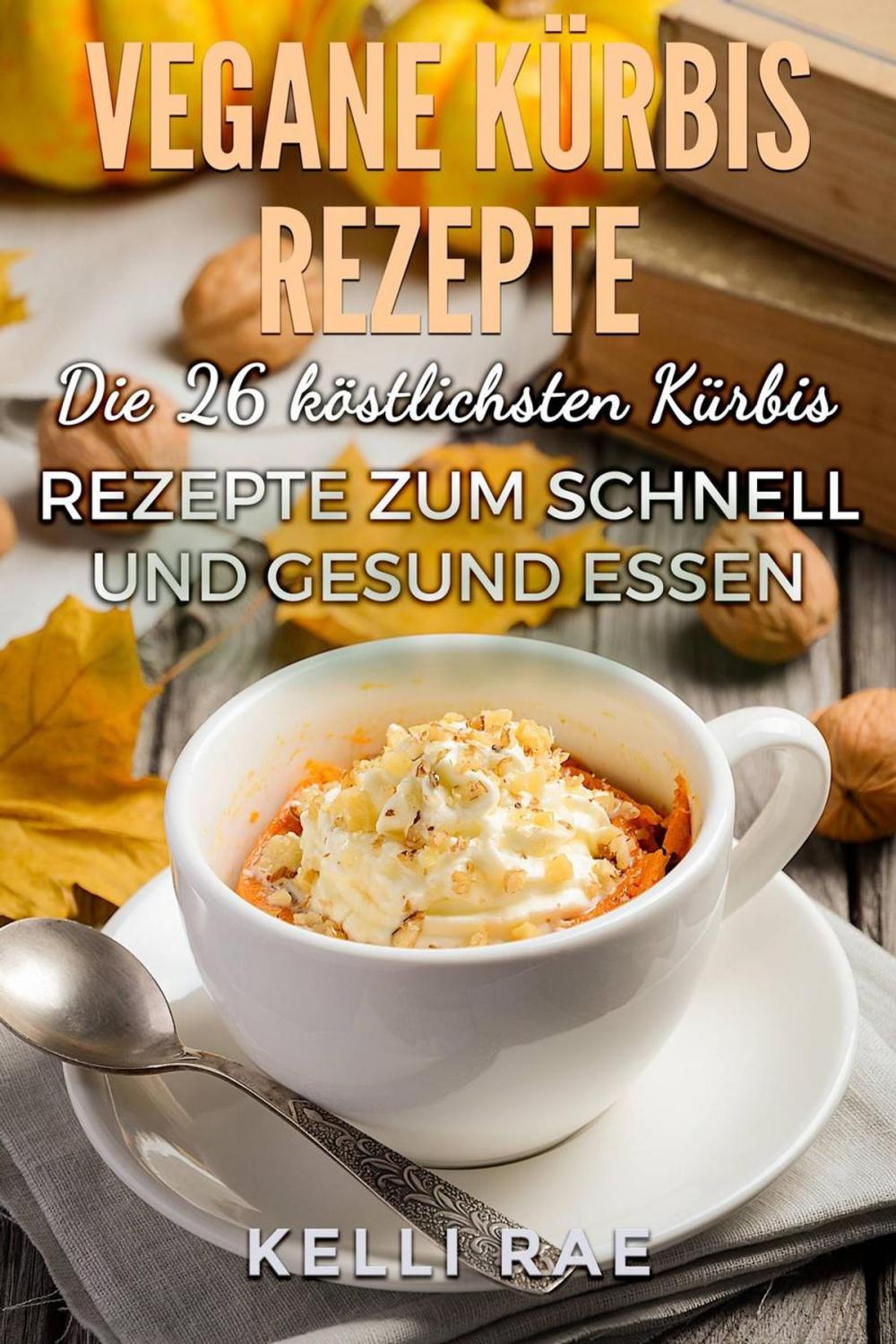 Big bigCover of Vegane Kürbis Rezepte: Die 26 köstlichsten Kürbis Rezepte zum schnell und gesund Essen