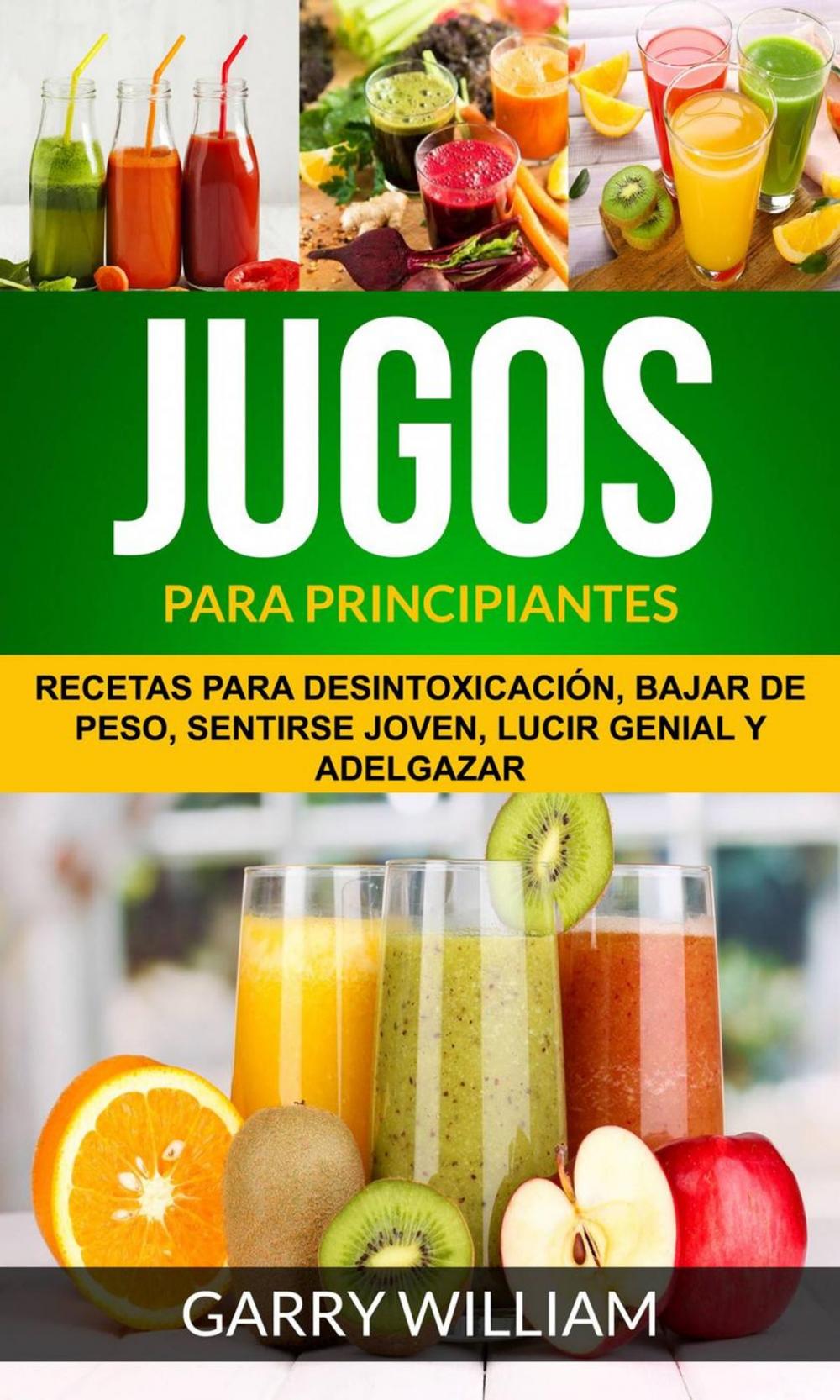 Big bigCover of Jugos Para Principiantes: Recetas para desintoxicación, bajar de peso, sentirse joven, lucir genial y adelgazar