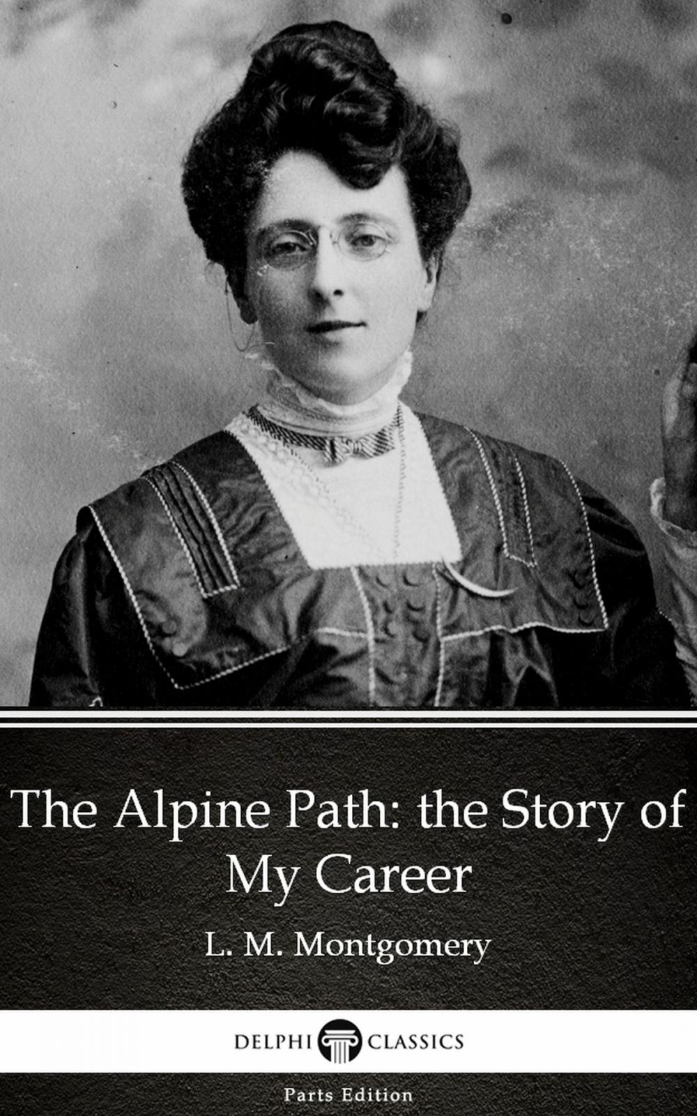 Big bigCover of The Alpine Path: the Story of My Career by L. M. Montgomery (Illustrated)