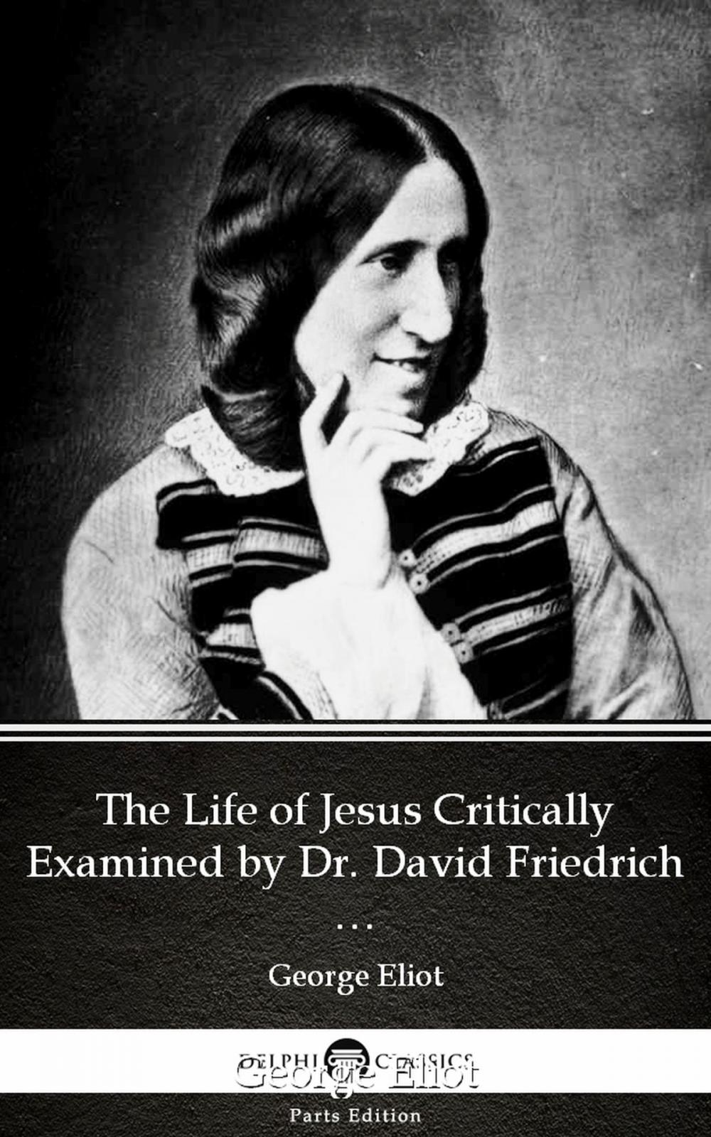 Big bigCover of The Life of Jesus Critically Examined by Dr. David Friedrich Strauss by George Eliot - Delphi Classics (Illustrated)