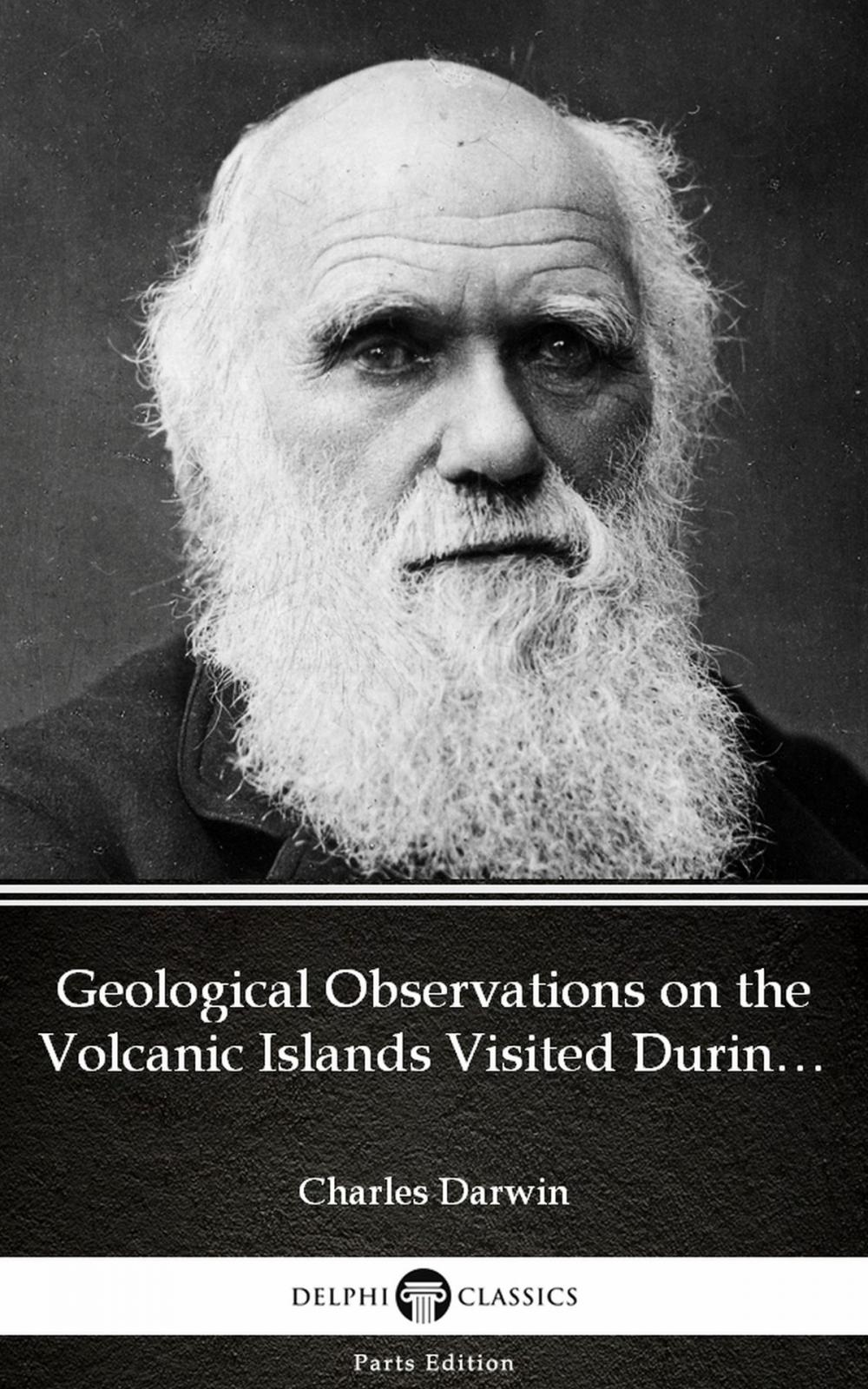 Big bigCover of Geological Observations on the Volcanic Islands Visited During the Voyage of H.M.S. Beagle by Charles Darwin - Delphi Classics (Illustrated)