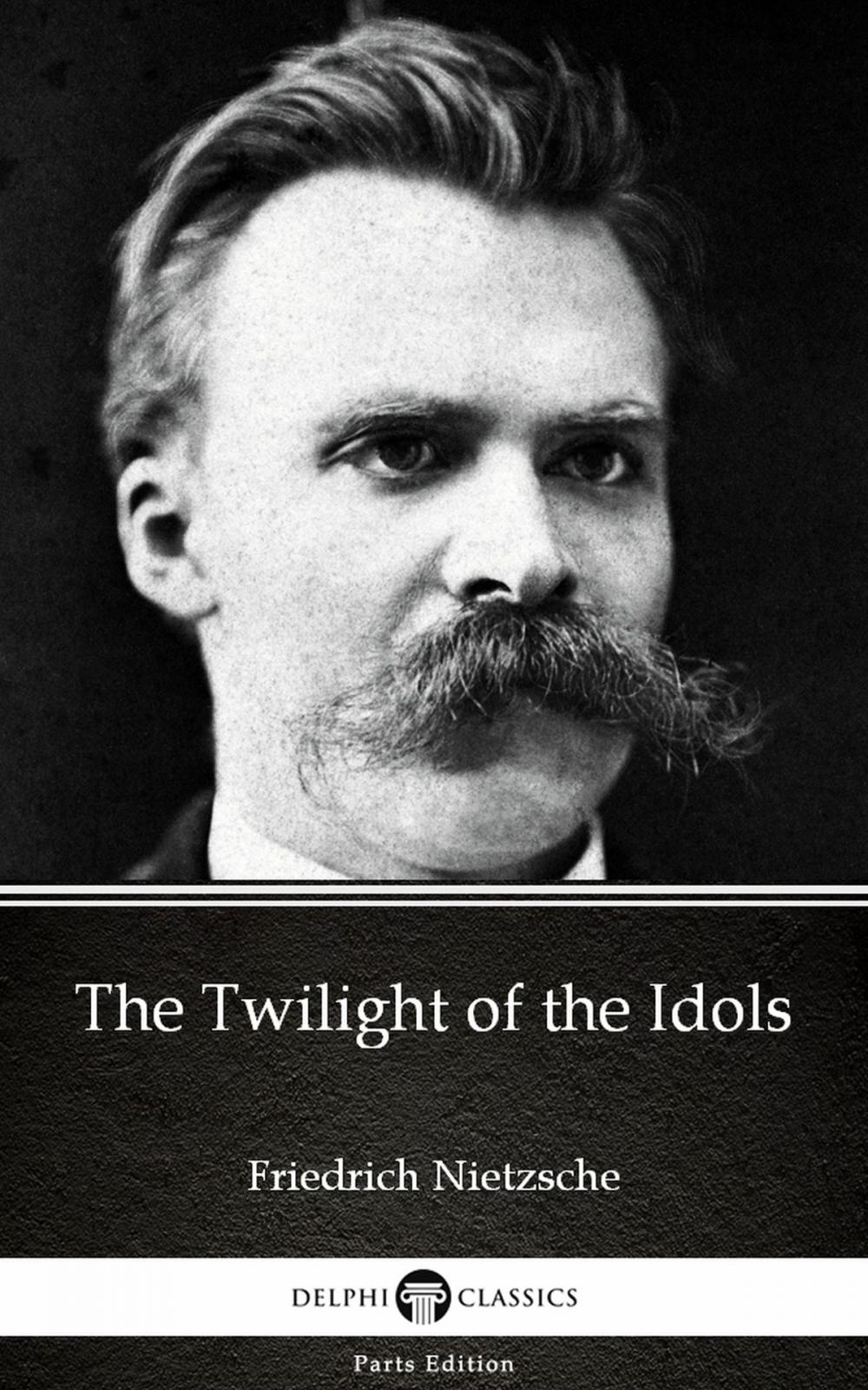 Big bigCover of The Twilight of the Idols by Friedrich Nietzsche - Delphi Classics (Illustrated)