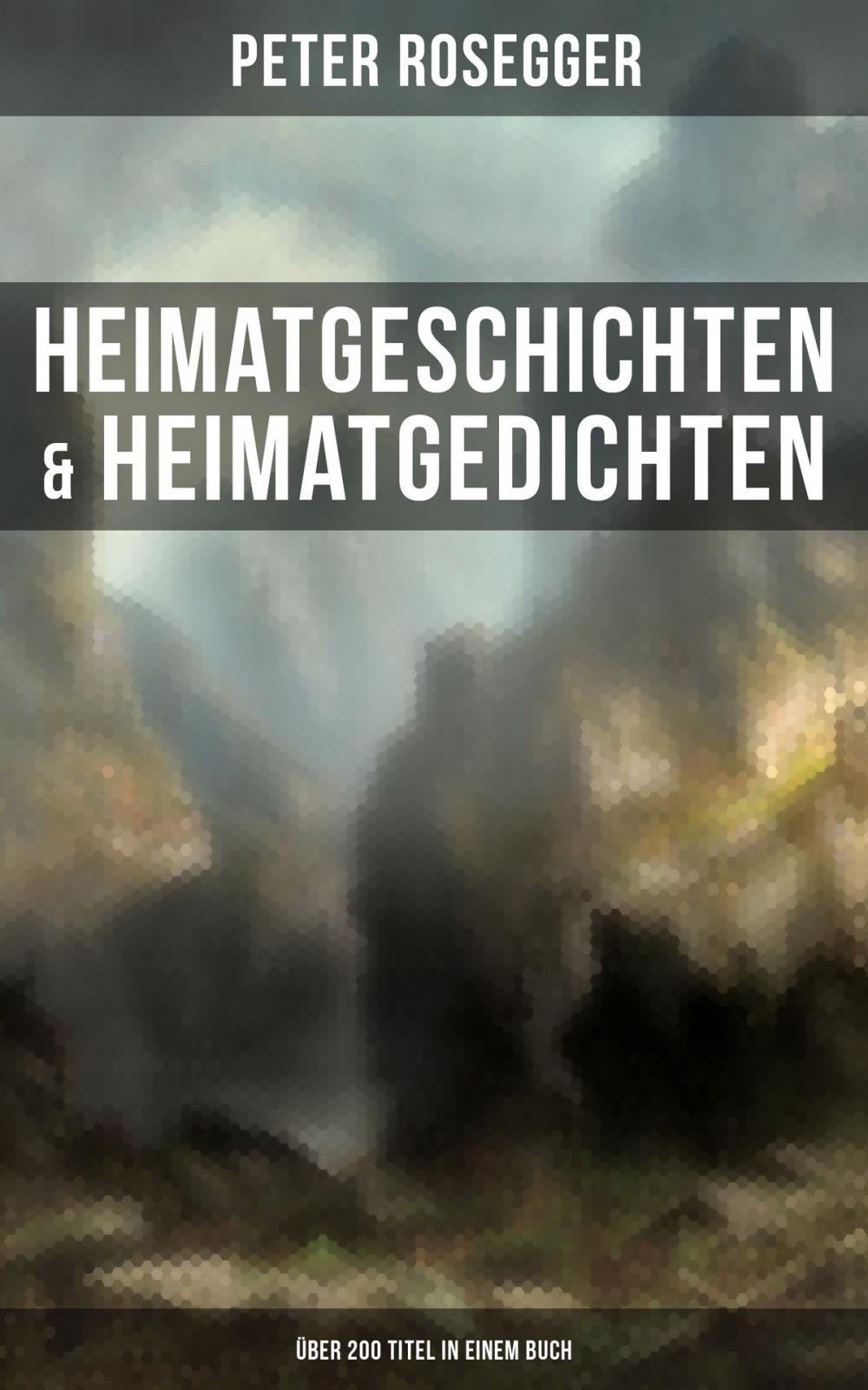 Big bigCover of Heimatgeschichten & Heimatgedichten von Peter Rosegger (Über 200 Titel in einem Buch)