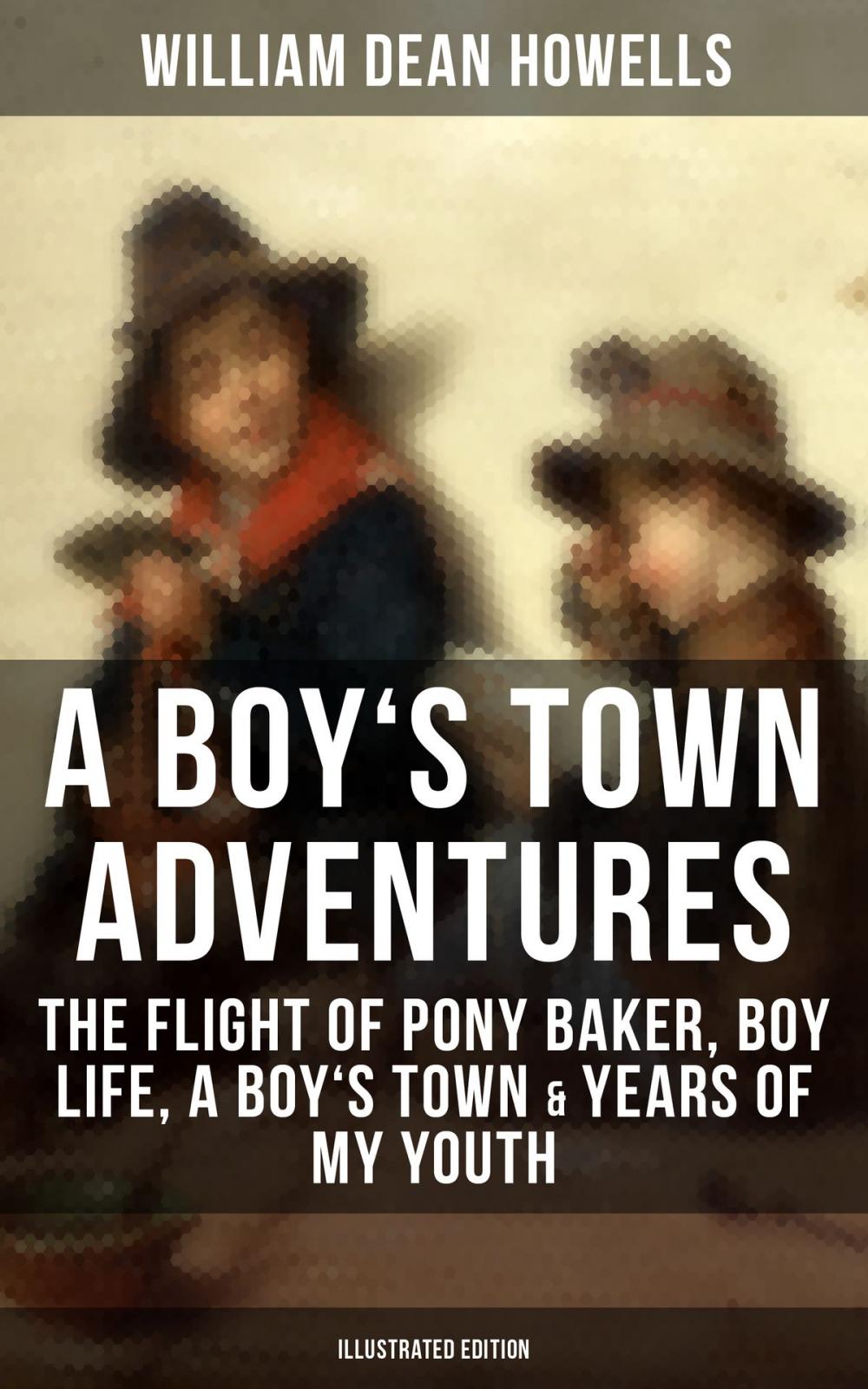 Big bigCover of A BOY'S TOWN ADVENTURES: The Flight of Pony Baker, Boy Life, A Boy's Town & Years of My Youth (Illustrated Edition)